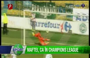 Maftei, ca în Champions League
